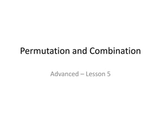 Permutation and Combination
Advanced – Lesson 5
 