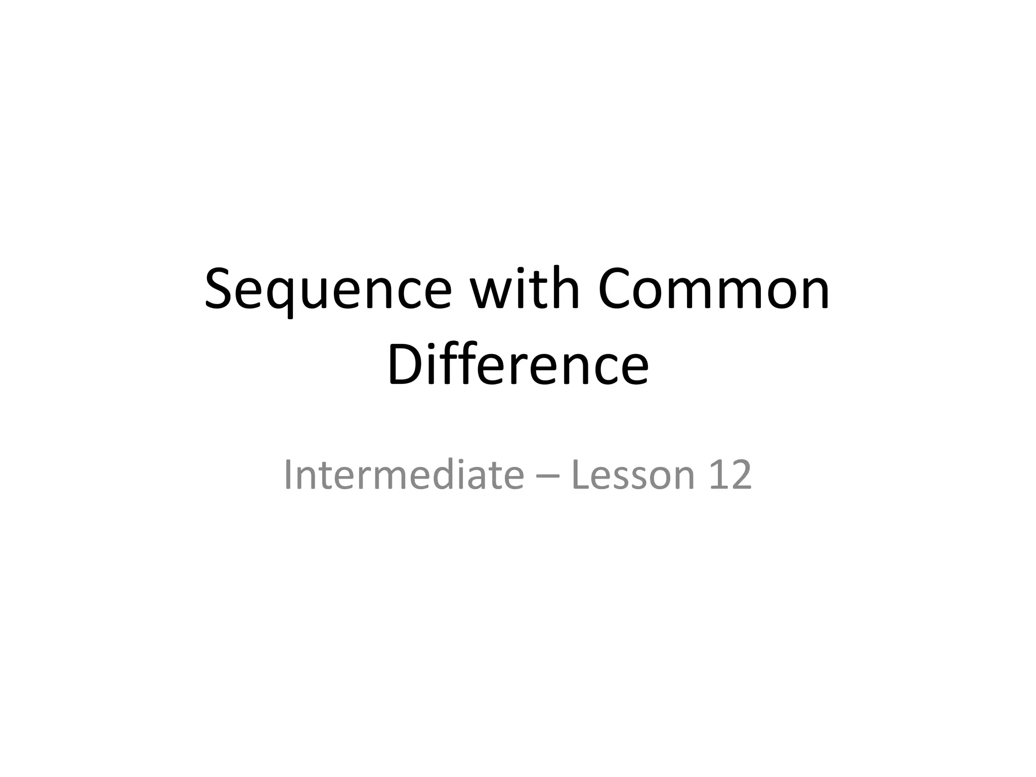Sequence with Common
Difference
Intermediate – Lesson 12