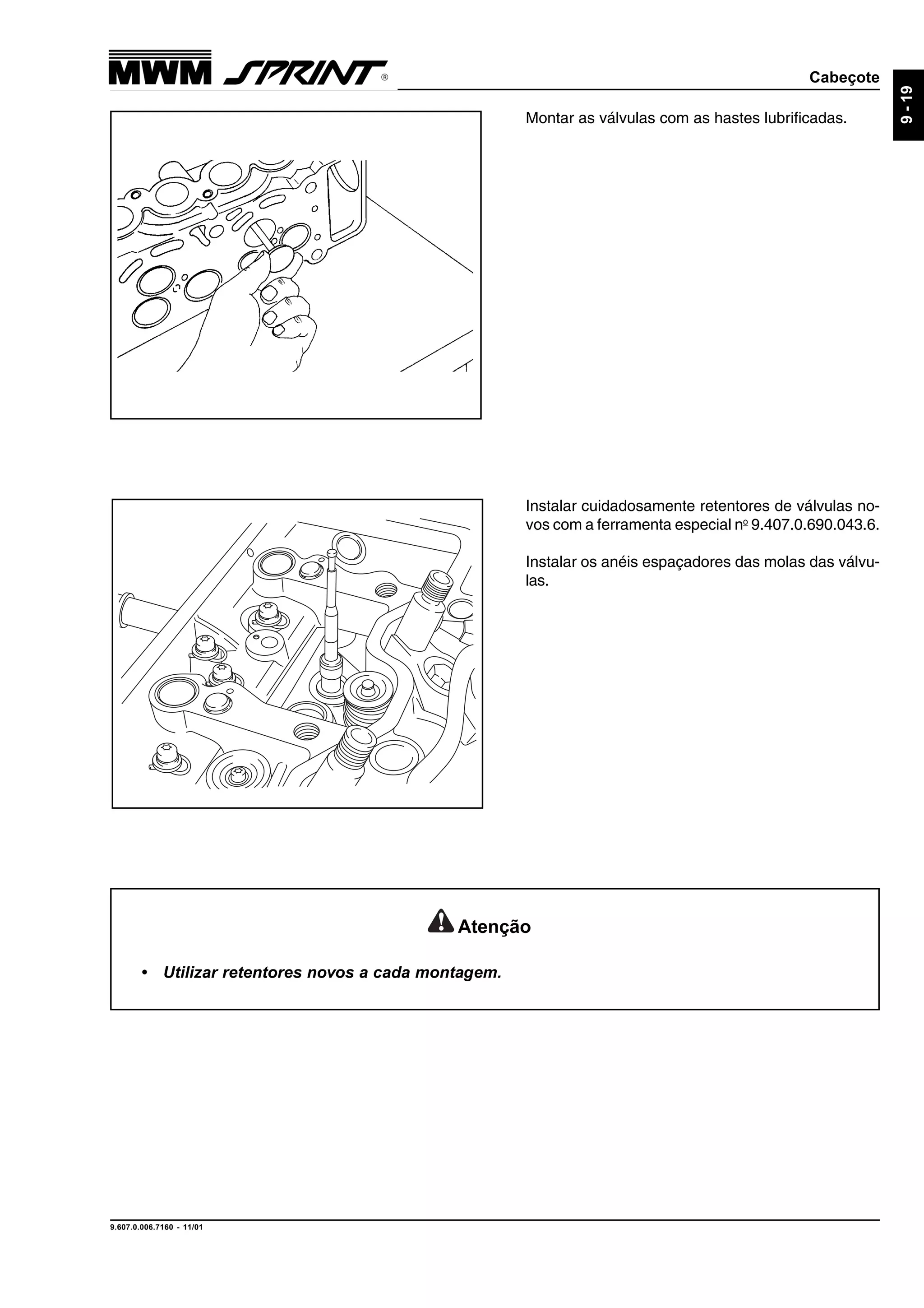 Cabeçote
9.607.0.006.7160 - 11/01
9-19
Montar as válvulas com as hastes lubrificadas.
Instalar cuidadosamente retentores de válvulas no-
vos com a ferramenta especial no
9.407.0.690.043.6.
Instalar os anéis espaçadores das molas das válvu-
las.
Atenção
• Utilizar retentores novos a cada montagem.
 