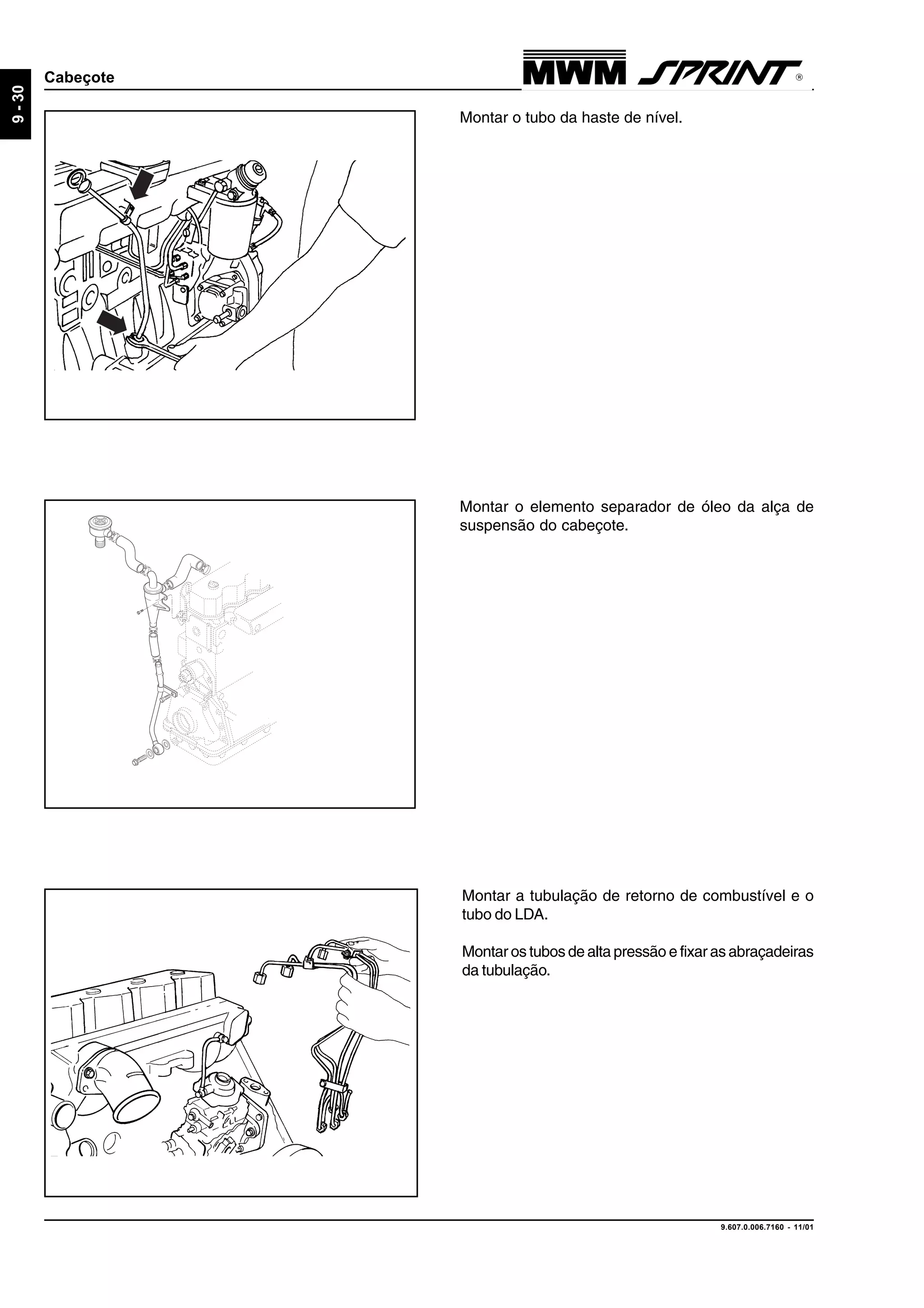 9.607.0.006.7160 - 11/01
9-30
Cabeçote
Montar o elemento separador de óleo da alça de
suspensão do cabeçote.
Montar o tubo da haste de nível.
Montar a tubulação de retorno de combustível e o
tubo do LDA.
Montar os tubos de alta pressão e fixar as abraçadeiras
da tubulação.
 