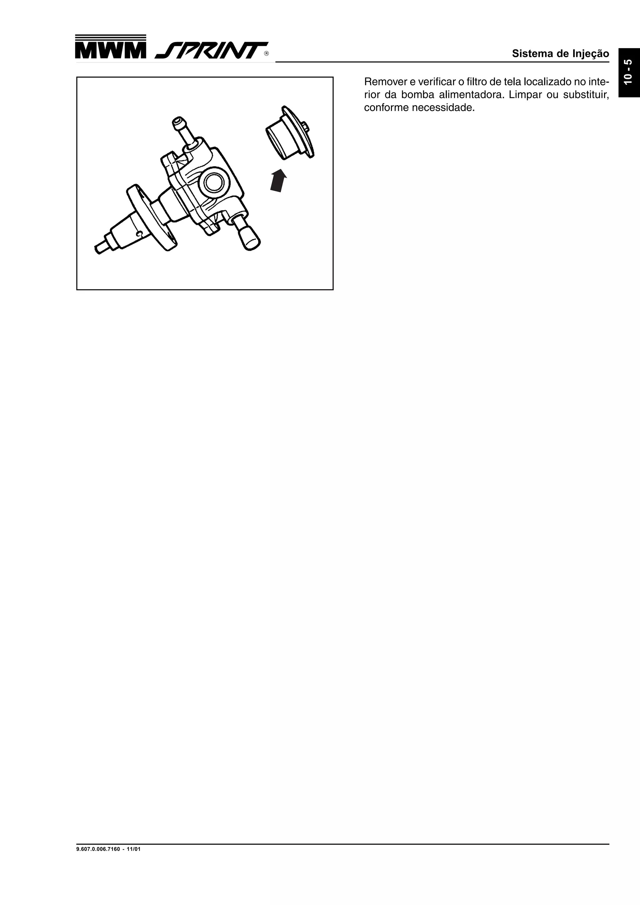 Sistema de Injeção
9.607.0.006.7160 - 11/01
10-5
Remover e verificar o filtro de tela localizado no inte-
rior da bomba alimentadora. Limpar ou substituir,
conforme necessidade.
 