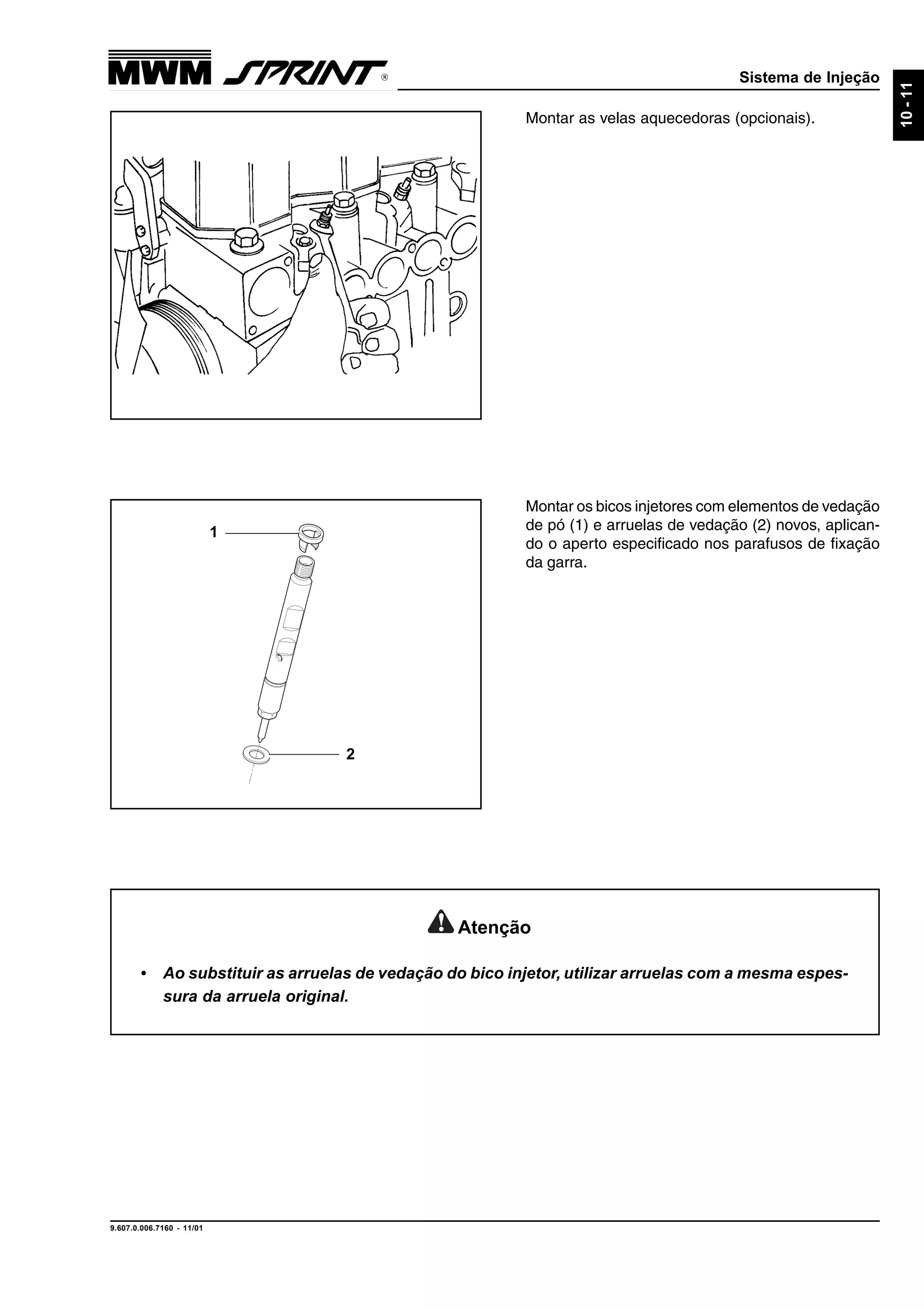 Sistema de Injeção
9.607.0.006.7160 - 11/01
10-11
Montar os bicos injetores com elementos de vedação
de pó (1) e arruelas de vedação (2) novos, aplican-
do o aperto especificado nos parafusos de fixação
da garra.
Montar as velas aquecedoras (opcionais).
1
2
Atenção
• Ao substituir as arruelas de vedação do bico injetor, utilizar arruelas com a mesma espes-
sura da arruela original.
 