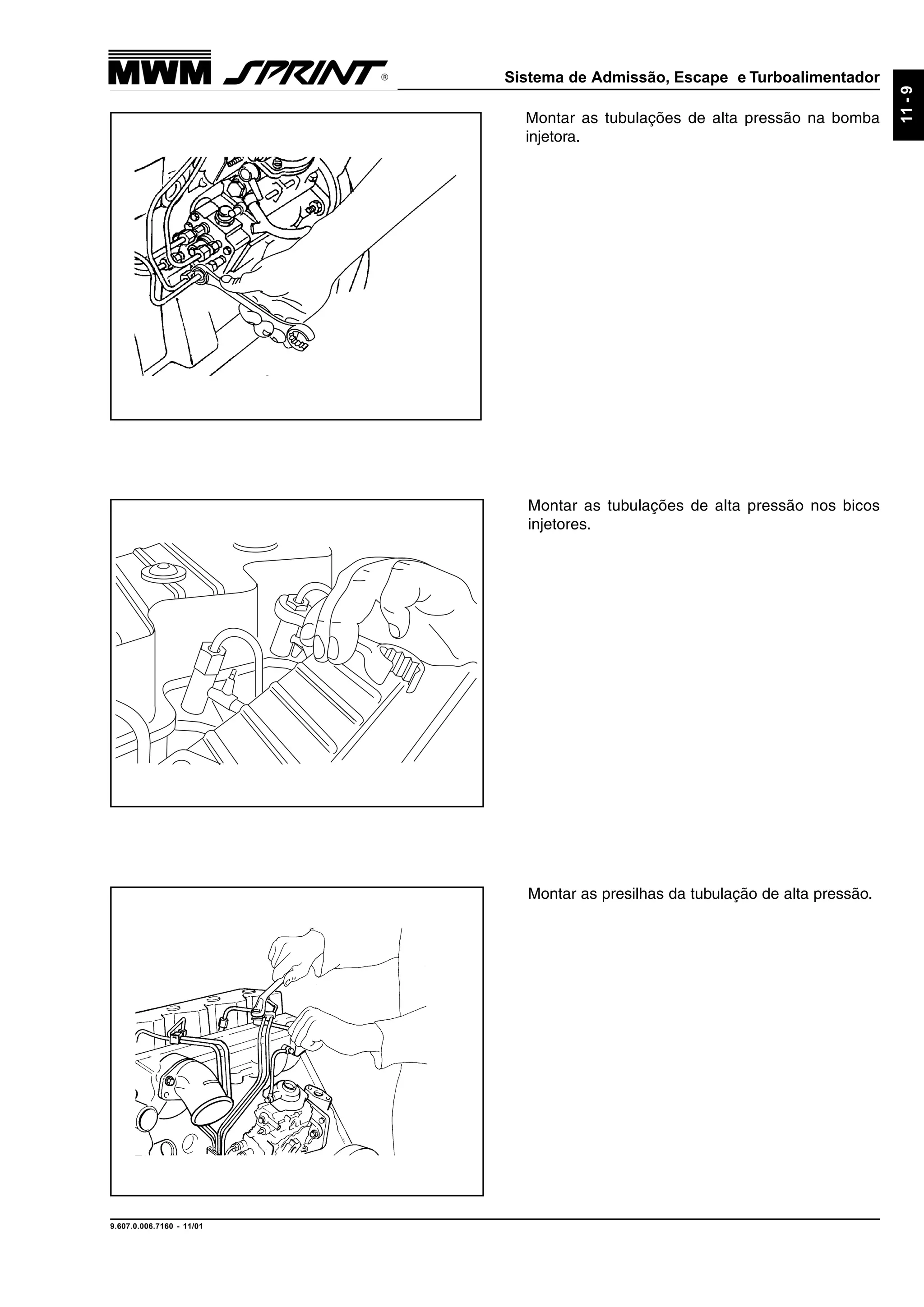 Sistema de Admissão, Escape e Turboalimentador
9.607.0.006.7160 - 11/01
11-9
Montar as tubulações de alta pressão na bomba
injetora.
Montar as tubulações de alta pressão nos bicos
injetores.
Montar as presilhas da tubulação de alta pressão.
 