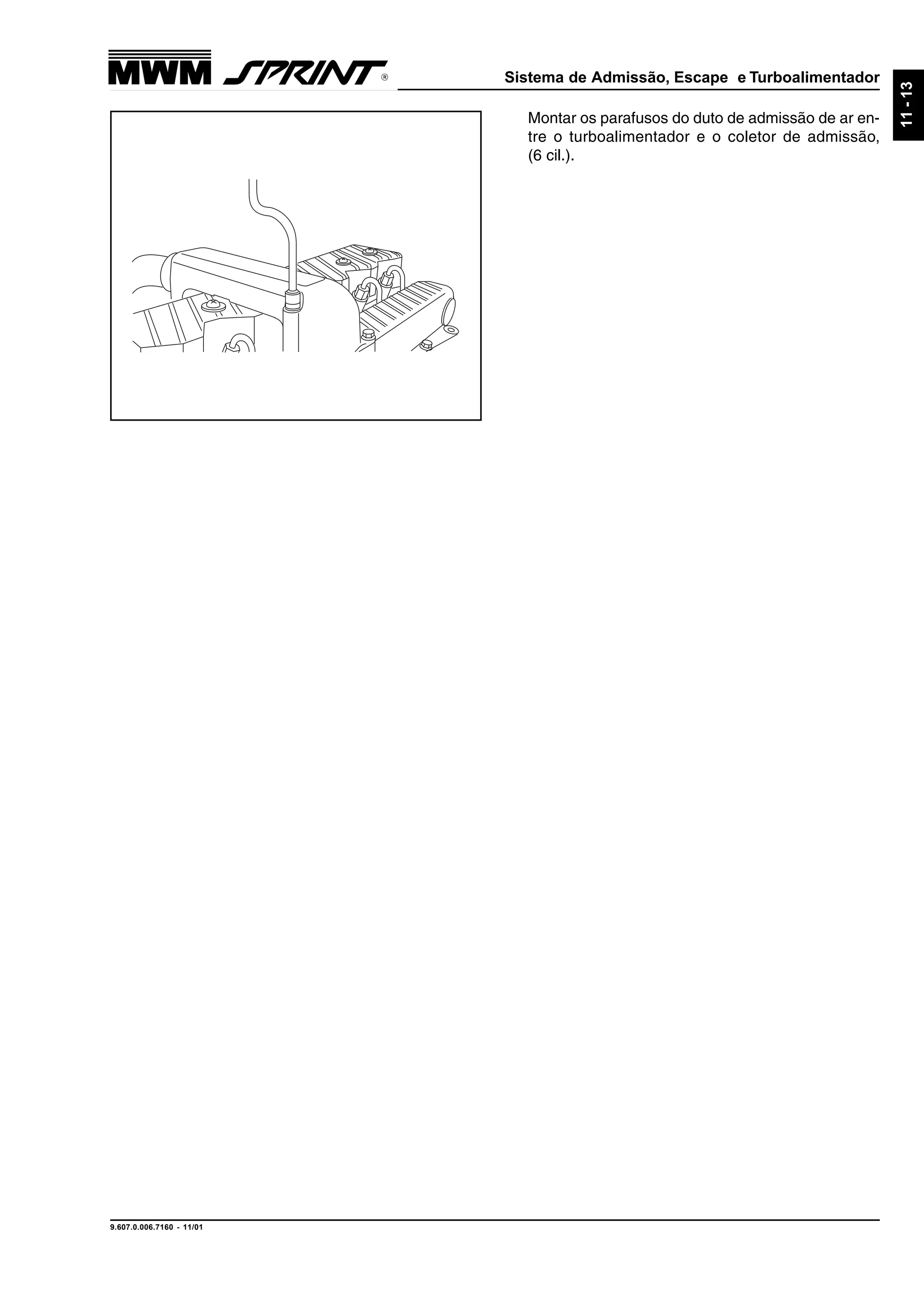 Sistema de Admissão, Escape e Turboalimentador
9.607.0.006.7160 - 11/01
11-13
Montar os parafusos do duto de admissão de ar en-
tre o turboalimentador e o coletor de admissão,
(6 cil.).
 