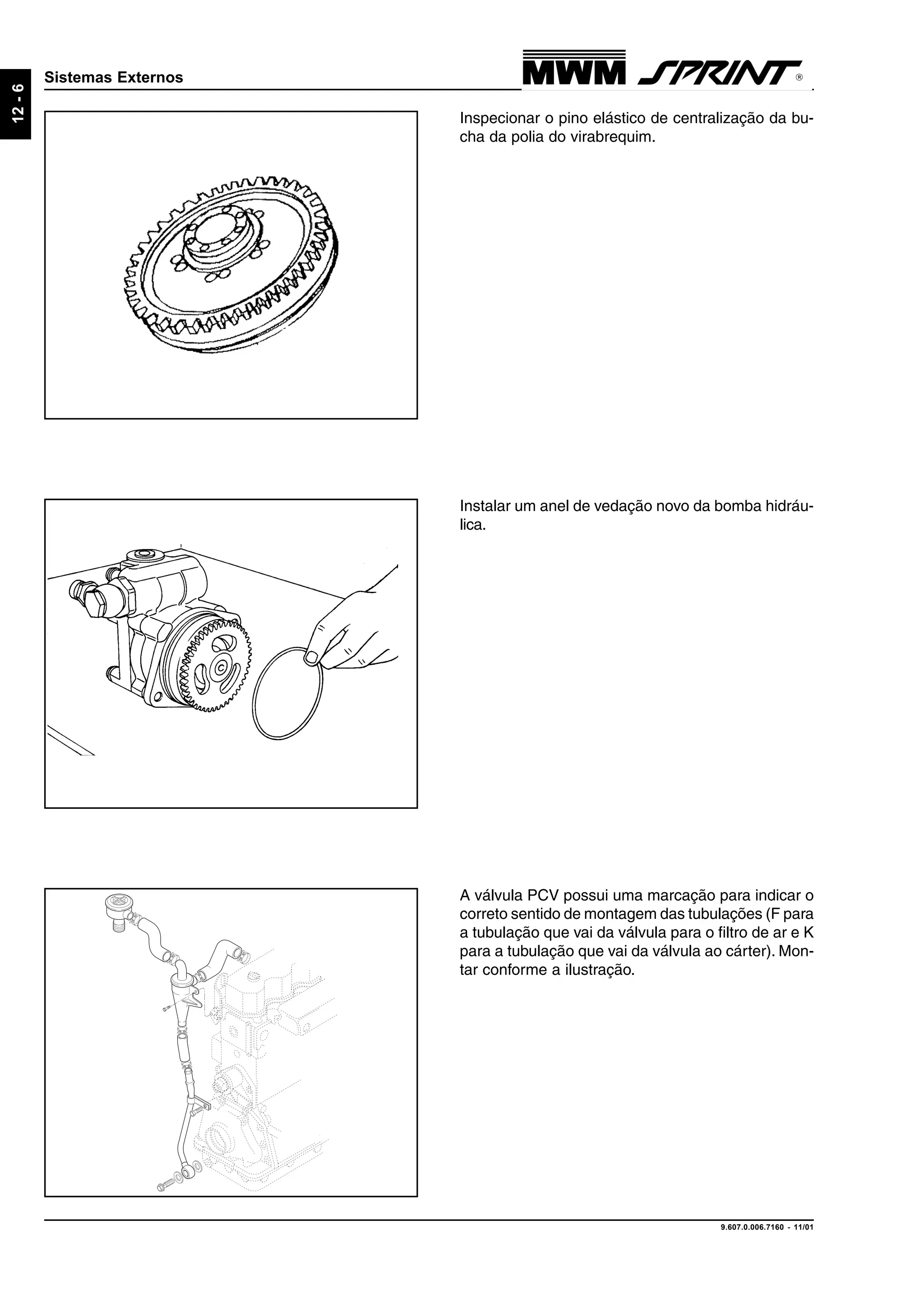 9.607.0.006.7160 - 11/01
12-6
Sistemas Externos
A válvula PCV possui uma marcação para indicar o
correto sentido de montagem das tubulações (F para
a tubulação que vai da válvula para o filtro de ar e K
para a tubulação que vai da válvula ao cárter). Mon-
tar conforme a ilustração.
Instalar um anel de vedação novo da bomba hidráu-
lica.
Inspecionar o pino elástico de centralização da bu-
cha da polia do virabrequim.
 