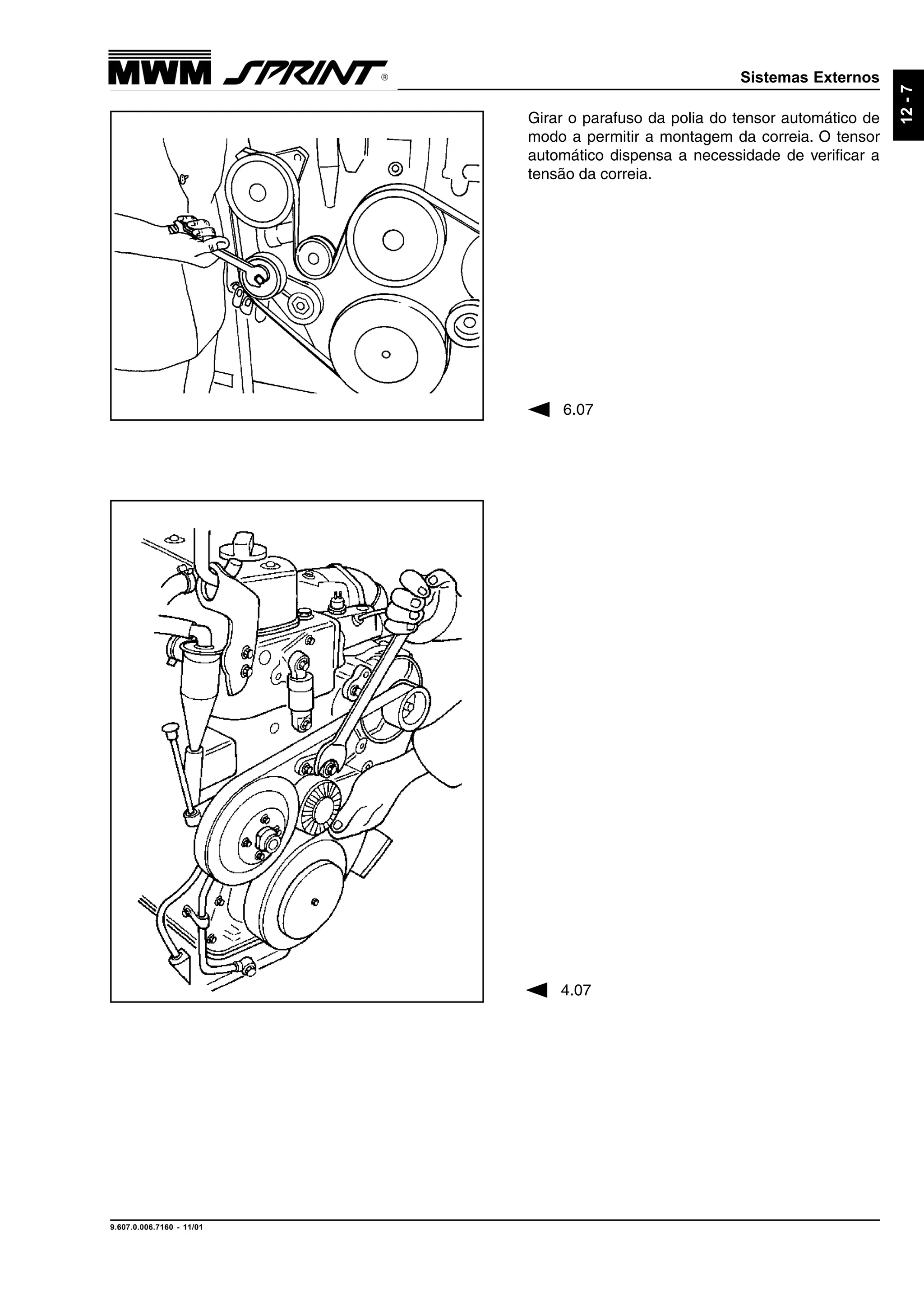 Sistemas Externos
9.607.0.006.7160 - 11/01
12-7
Girar o parafuso da polia do tensor automático de
modo a permitir a montagem da correia. O tensor
automático dispensa a necessidade de verificar a
tensão da correia.
6.07
4.07
 