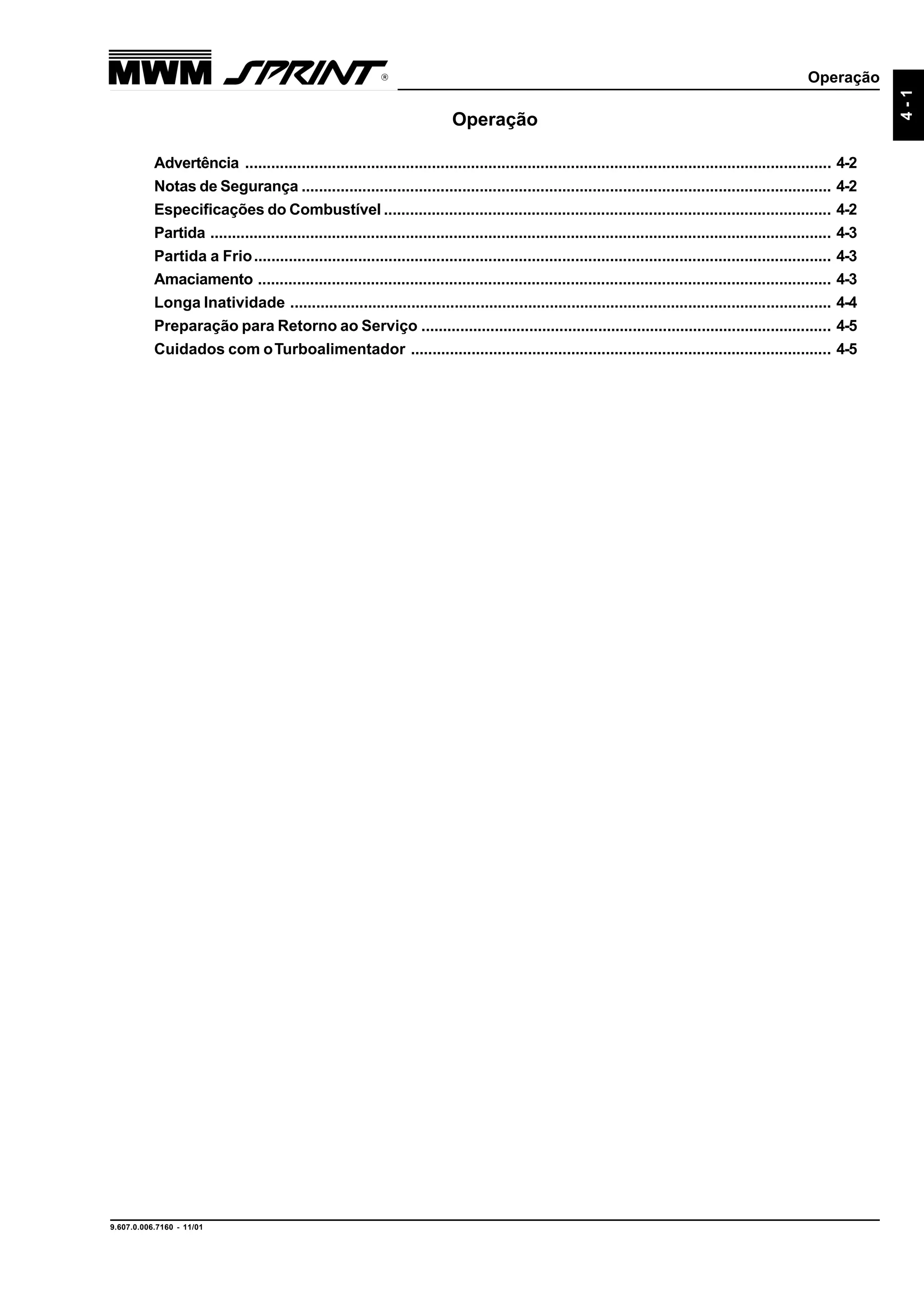 Operação
9.607.0.006.7160 - 11/01
4-1
Operação
Advertência ....................................................................................................................................... 4-2
Notas de Segurança .......................................................................................................................... 4-2
Especificações do Combustível ....................................................................................................... 4-2
Partida ............................................................................................................................................... 4-3
Partida a Frio..................................................................................................................................... 4-3
Amaciamento .................................................................................................................................... 4-3
Longa Inatividade ............................................................................................................................. 4-4
Preparação para Retorno ao Serviço ............................................................................................... 4-5
Cuidados com oTurboalimentador ................................................................................................. 4-5
 