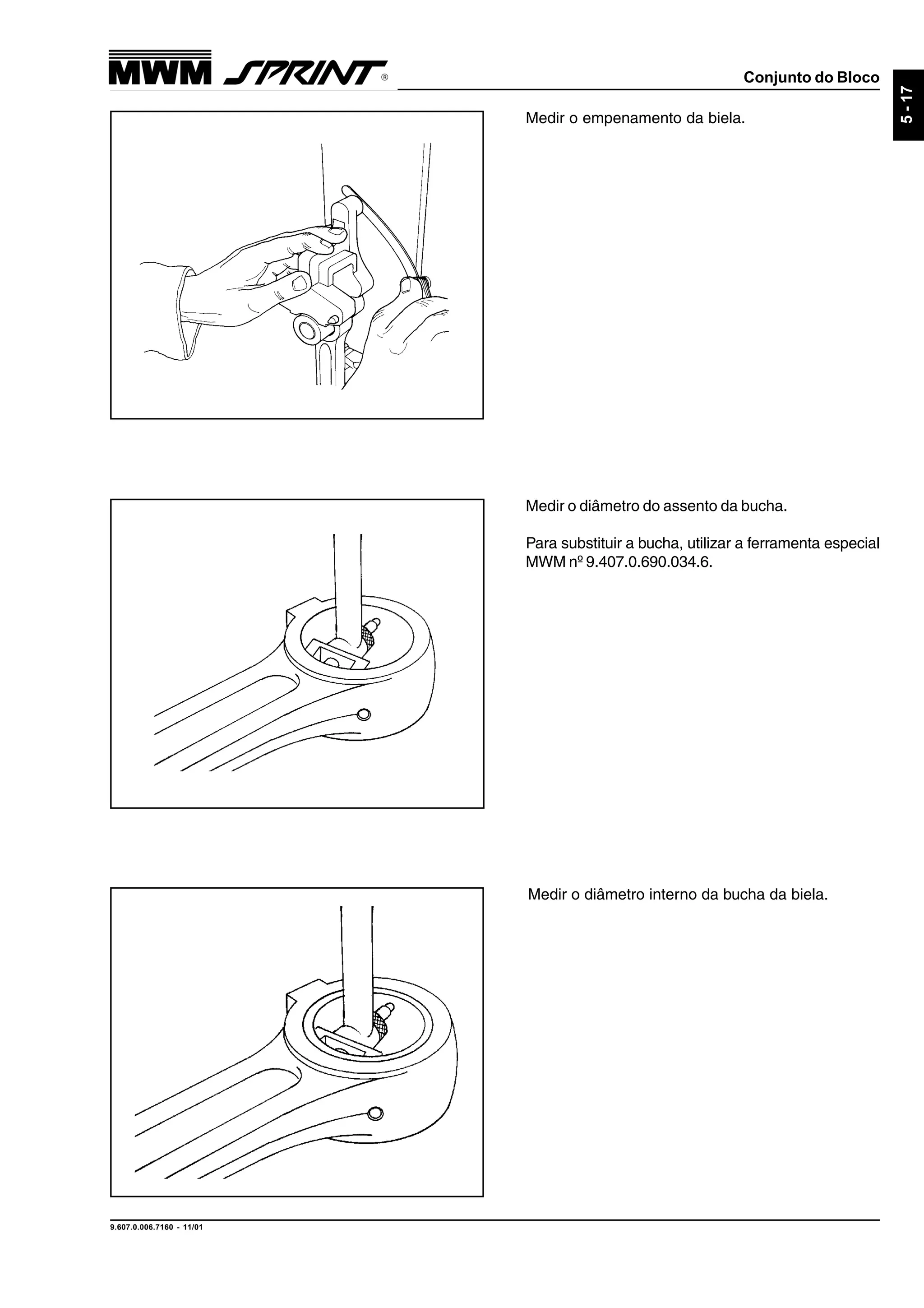 Conjunto do Bloco
9.607.0.006.7160 - 11/01
5-17
Medir o empenamento da biela.
Medir o diâmetro do assento da bucha.
Para substituir a bucha, utilizar a ferramenta especial
MWM nº 9.407.0.690.034.6.
Medir o diâmetro interno da bucha da biela.
 