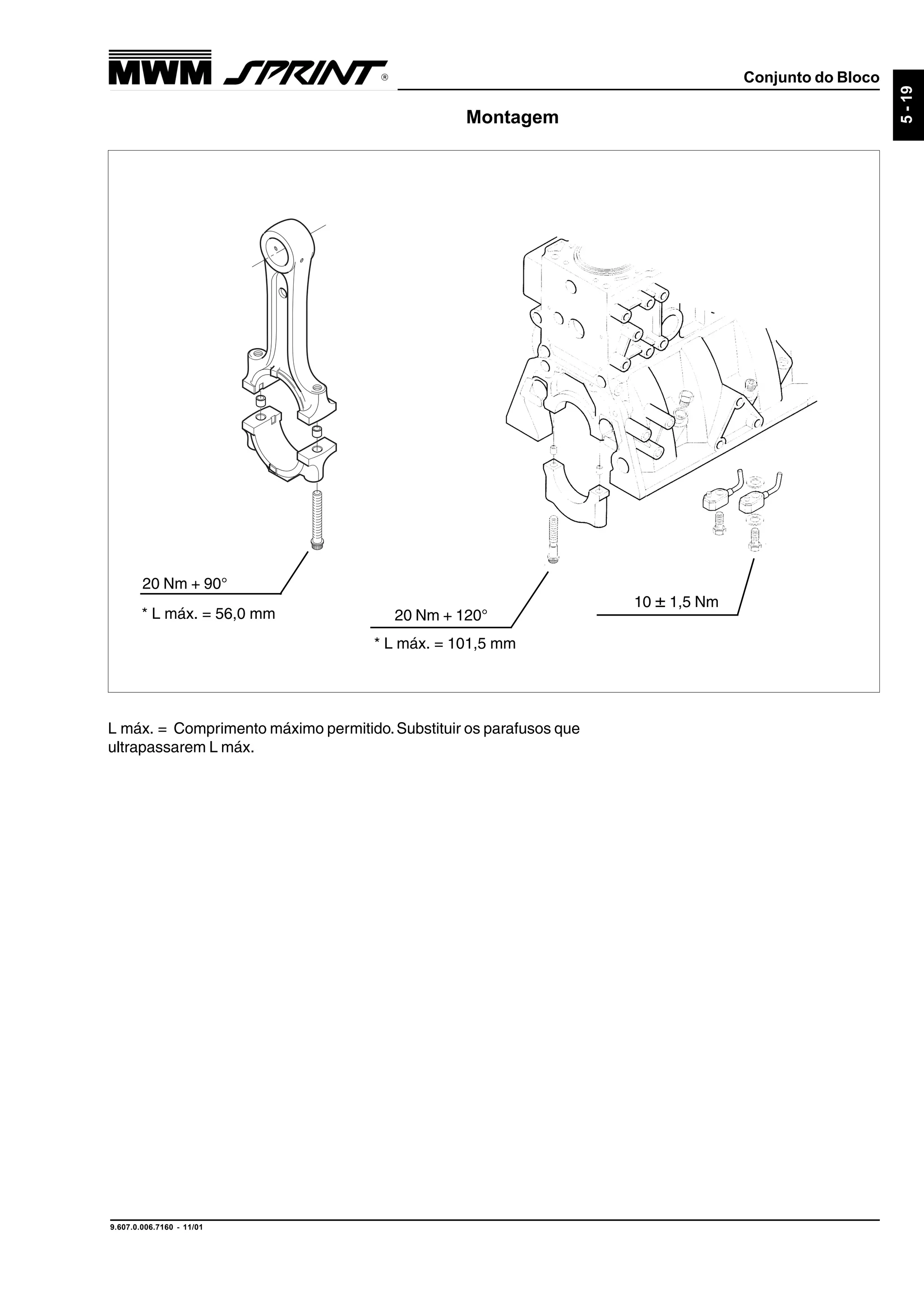 Conjunto do Bloco
9.607.0.006.7160 - 11/01
5-19
Montagem
20 Nm + 90°
20 Nm + 120°
10 ± 1,5 Nm
* L máx. = 56,0 mm
* L máx. = 101,5 mm
L máx. = Comprimento máximo permitido.Substituir os parafusos que
ultrapassarem L máx.
 