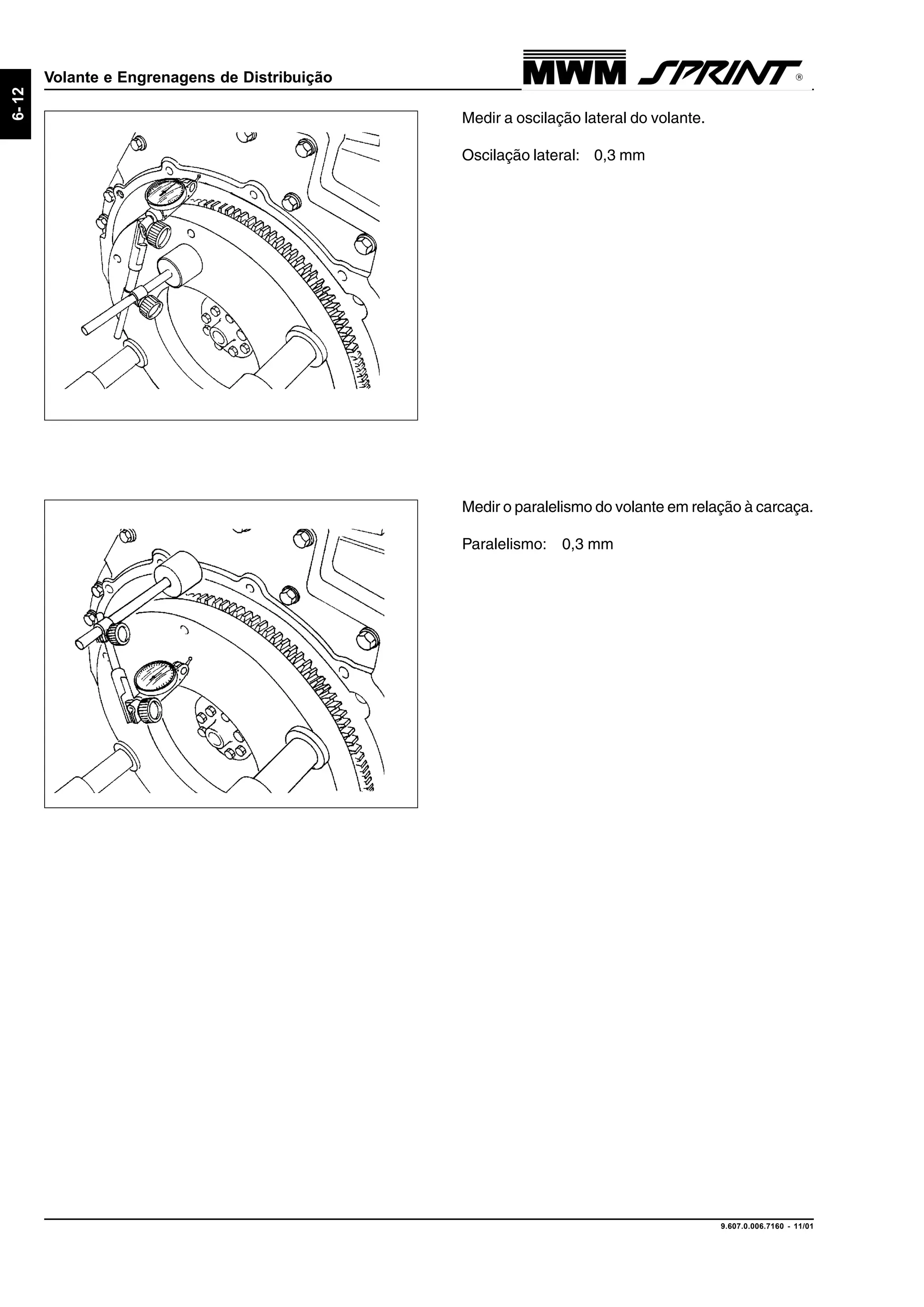 9.607.0.006.7160 - 11/01
6-12
Volante e Engrenagens de Distribuição
Medir o paralelismo do volante em relação à carcaça.
Paralelismo: 0,3 mm
Medir a oscilação lateral do volante.
Oscilação lateral: 0,3 mm
 