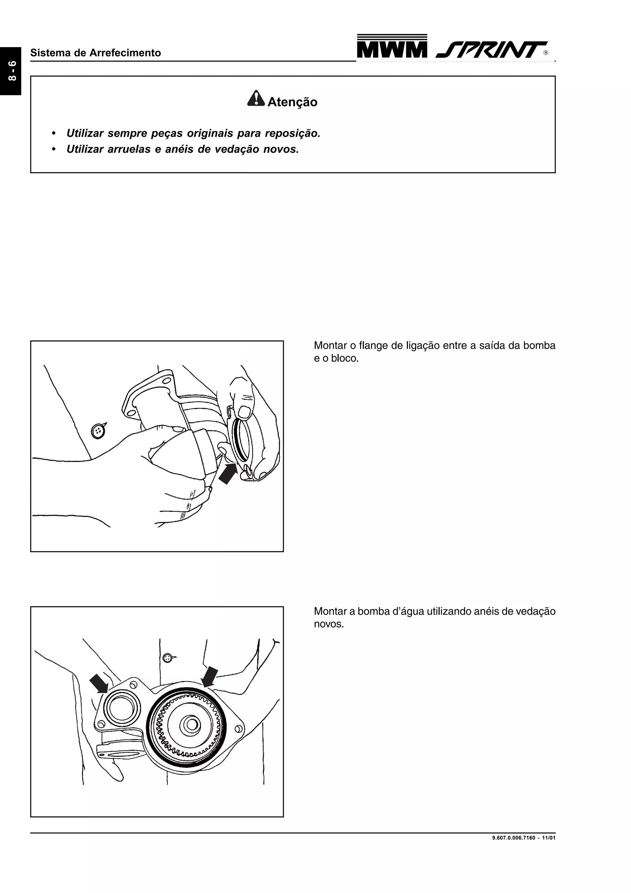 9.607.0.006.7160 - 11/01
8-6
Sistema de Arrefecimento
Montar a bomba d’água utilizando anéis de vedação
novos.
Montar o flange de ligação entre a saída da bomba
e o bloco.
Atenção
• Utilizar sempre peças originais para reposição.
• Utilizar arruelas e anéis de vedação novos.
 
