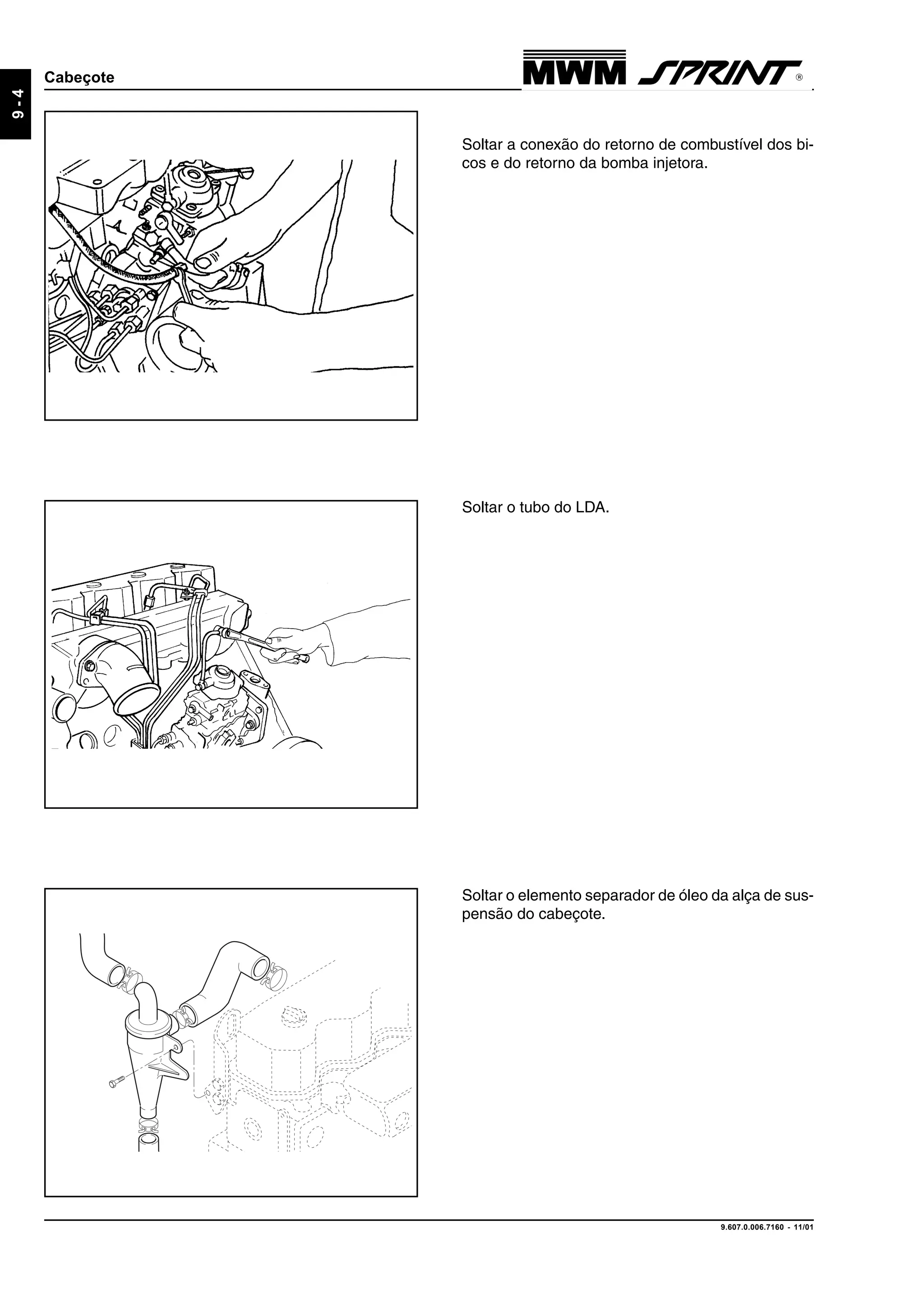 9.607.0.006.7160 - 11/01
9-4
Cabeçote
Soltar a conexão do retorno de combustível dos bi-
cos e do retorno da bomba injetora.
Soltar o tubo do LDA.
Soltar o elemento separador de óleo da alça de sus-
pensão do cabeçote.
 