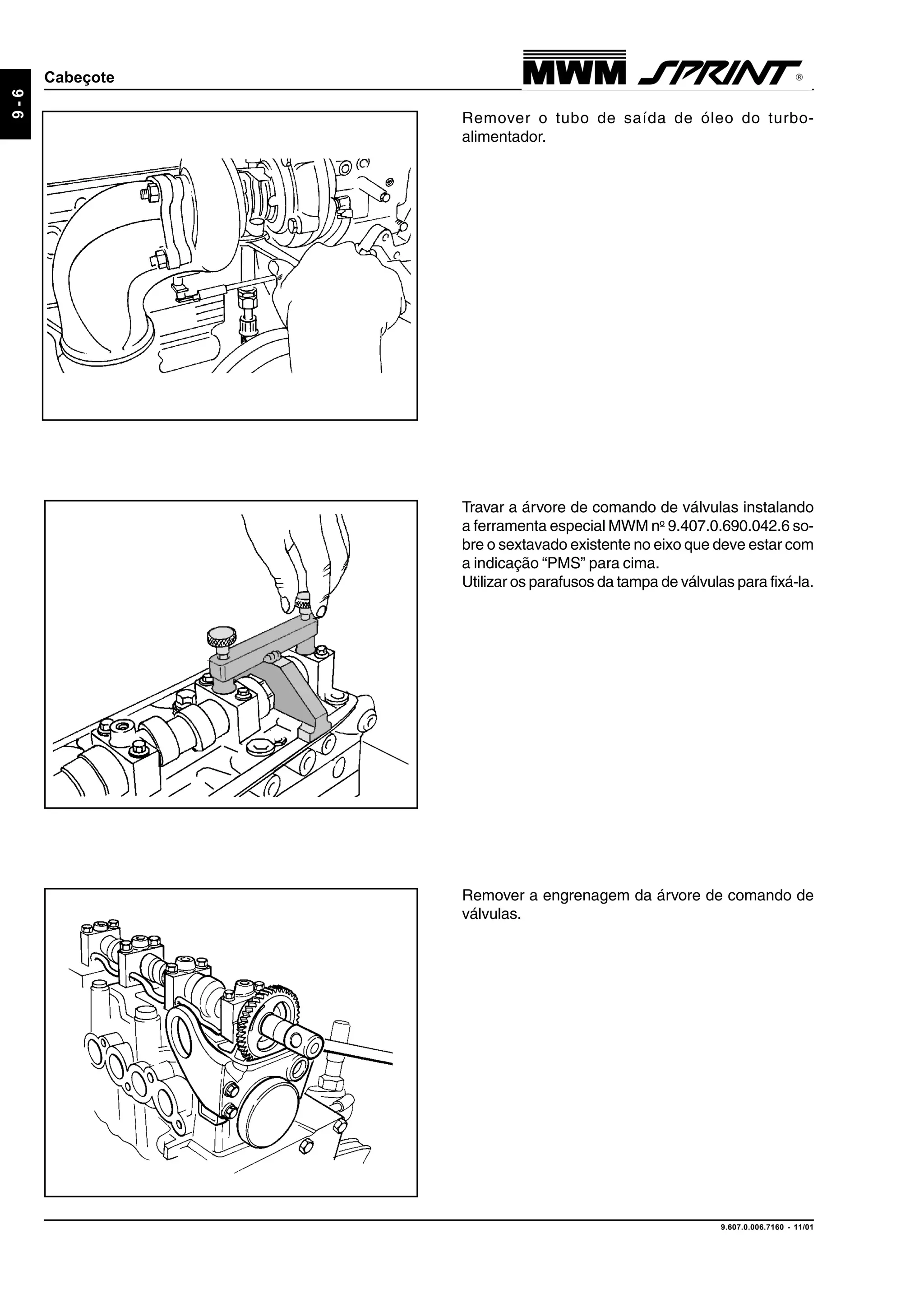 9.607.0.006.7160 - 11/01
9-6
Cabeçote
Remover o tubo de saída de óleo do turbo-
alimentador.
Travar a árvore de comando de válvulas instalando
a ferramenta especial MWM no
9.407.0.690.042.6 so-
bre o sextavado existente no eixo que deve estar com
a indicação “PMS” para cima.
Utilizar os parafusos da tampa de válvulas para fixá-la.
Remover a engrenagem da árvore de comando de
válvulas.
 