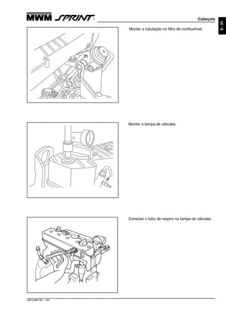Cabeçote
9.607.0.006.7160 - 11/01
9-31
Montar a tubulação no filtro de combustível.
Montar a tampa de válvulas.
Conectar o tubo de respiro na tampa de válvulas.
 