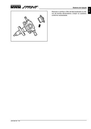 Sistema de Injeção
9.607.0.006.7160 - 11/01
10-5
Remover e verificar o filtro de tela localizado no inte-
rior da bomba alimentadora. Limpar ou substituir,
conforme necessidade.
 