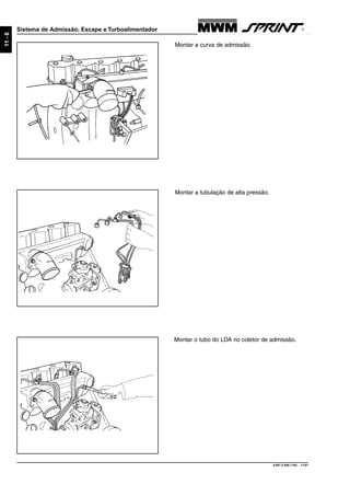 9.607.0.006.7160 - 11/01
11-8
Sistema de Admissão, Escape e Turboalimentador
Montar a curva de admissão.
Montar a tubulação de alta pressão.
Montar o tubo do LDA no coletor de admissão.
 