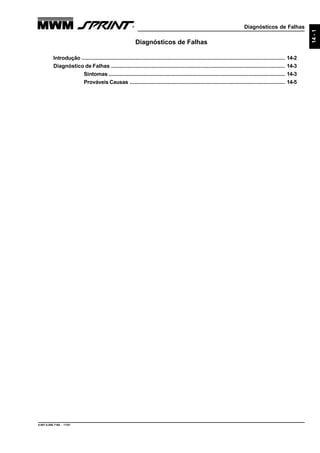 Diagnósticos de Falhas
9.607.0.006.7160 - 11/01
14-1
Diagnósticos de Falhas
Introdução ....................................................................................................................................... 14-2
Diagnóstico de Falhas .................................................................................................................... 14-3
Sintomas ..................................................................................................................... 14-3
Prováveis Causas ....................................................................................................... 14-5
 
