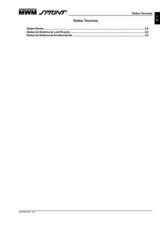 Dados Técnicos
9.607.0.006.7160 - 11/01
2-1
Dados Técnicos
Dados Gerais ..................................................................................................................................... 2-2
Dados do Sistema de Lubrificação .................................................................................................. 2-2
Dados do Sistema de Arrefecimento ............................................................................................... 2-3
 