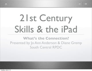 21st Century
Skills & the iPad
What’s the Connection?
Presented by Jo Ann Anderson & Diane Gremp
South Central RPDC
Tuesday, June 4, 13
 