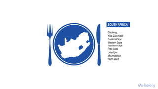 SOUTH AFRICA
Gauteng
Kwa-Zulu Natal
Eastern Cape
Western Cape
Northern Cape
Free State
Limpopo
Mpumalanga
North West
 