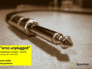 “arno unplugged”
radiodays europe – berlin
monday 18th march 2013


arno müller
nik goodman
                            1
 