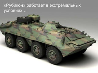 «Рубикон» работает в экстремальных
условиях…
 