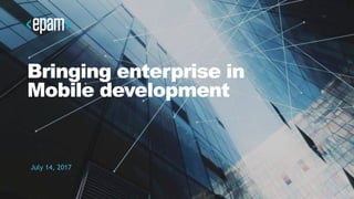 1CONFIDENTIAL
Bringing enterprise in
Mobile development
July 14, 2017
 