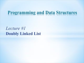 Programming and Data Structures
Lecture #1
Doubly Linked List
 