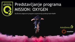 Predstavljanje programa
MISSION: OXYGEN
društveno odgovorni program za prevenciju pušenja kod mladih
 