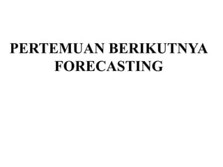 PERTEMUAN BERIKUTNYA
FORECASTING
 