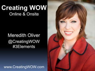 Creating WOW
Online & Onsite
Meredith Oliver
@CreatingWOW
#3Elements
www.CreatingWOW.com
 
