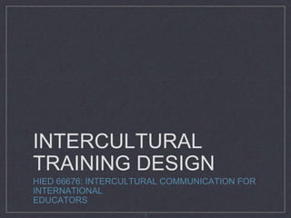 INTERCULTURAL
TRAINING DESIGN
HIED 66676: INTERCULTURAL COMMUNICATION FOR
INTERNATIONAL
EDUCATORS
1
 