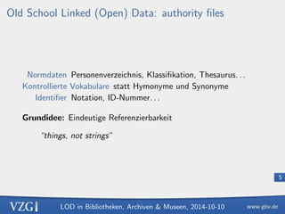 LOD in Bibliotheken, Archiven  Museen, 2014-10-10 
5 
Old School Linked (Open) Data: authority  