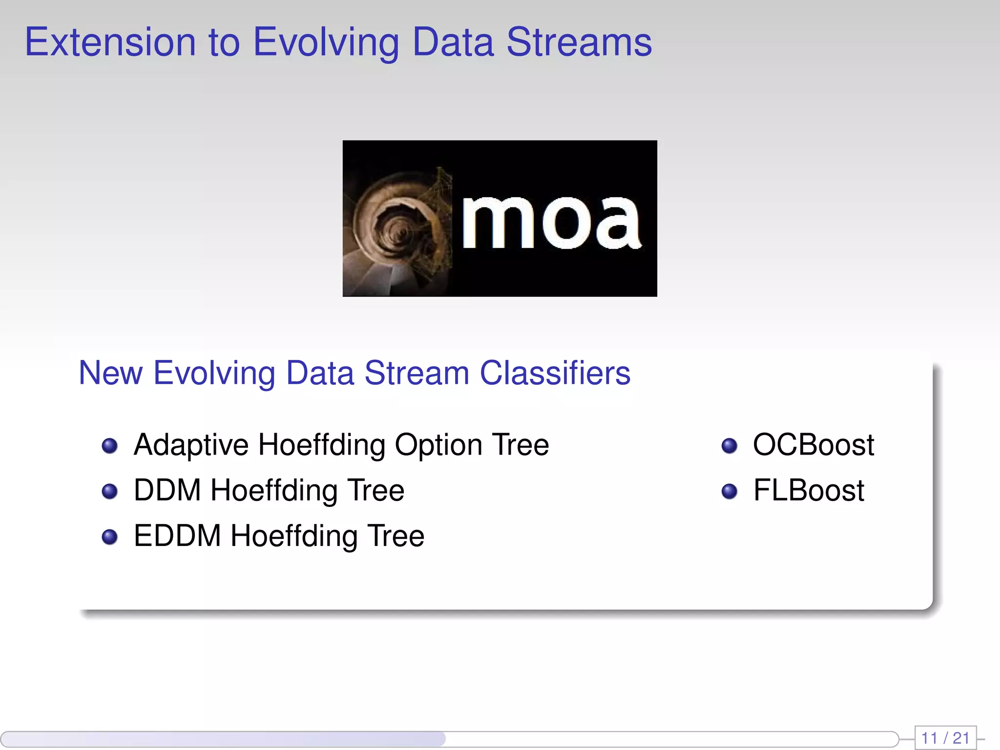 Extension to Evolving Data Streams




  New Evolving Data Stream Classiﬁers

     Adaptive Hoeffding Option Tree     OCBoost
     DDM Hoeffding Tree                 FLBoost
     EDDM Hoeffding Tree




                                                  11 / 21
 