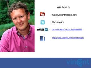 Wie ben ik
mail@vincentwiegers.com
http://nl.linkedin.com/in/vincentwiegers
@vncntwgrs
https://www.facebook.com/vincent.wiegers
 