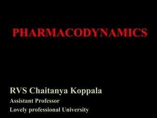 PHARMACODYNAMICS
RVS Chaitanya Koppala
Assistant Professor
Lovely professional University
 