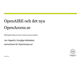 1Sidnummer
OpenAIRE och det nya
OpenAccess.se
Mötesplats Open Access i Lund 24-25 november
Jan Hagerlid, Kungliga biblioteket,
samordnare för OpenAccess.se
 