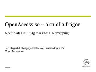 1Sidnummer
OpenAccess.se – aktuella frågor
Mötesplats OA, 14-15 mars 2012, Norrköping
Jan Hagerlid, Kungliga biblioteket, samordnare för
OpenAccess.se
 