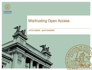 Mis/trusting Open Access
JUTTA HAIDER, @JUTTAHAIDER
 