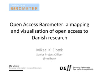 Open Access Barometer: a mapping
and visualisation of open access to
Danish research
Mikael K. Elbæk
Senior Project Officer
@melbaek
 