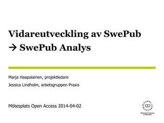Vidareutveckling av SwePub
SwePub Analys
Marja Haapalainen, projektledare
Jessica Lindholm, arbetsgruppen Praxis
Mötesplats Open Access 2014-04-02
 