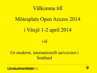 Välkomna till
Mötesplats Open Access 2014
i Växjö 1-2 april 2014
vid
Ett modernt, internationellt universitet i
Småland
 
