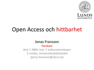 Open Access och hittbarhet
Jonas Fransson
Forskare
Avd. f. ABM, Inst. f. kulturvetenskaper
E-media, Universitetsbiblioteket
[jonas.fransson@ub.lu.se]
 