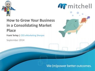 How to Grow Your Business 
in a Consolidating Market 
Place 
Frank Terlep | CEO eMarketing Sherpas 
September 2014 
 