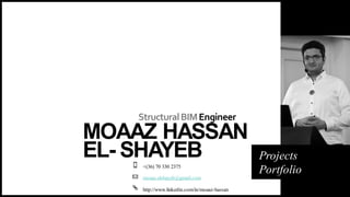 StructuralBIMEngineer
MOAAZ HASSAN
EL- SHAYEB Projects
Portfolio
+(36) 70 330 2375
moaaz.elshayeb@gmail.com
http://www.linkedin.com/in/moaaz-hassan
 