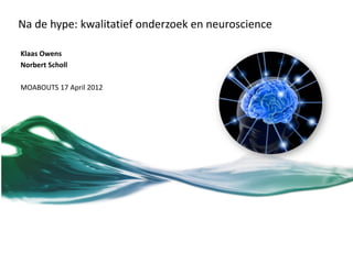 Na de hype: kwalitatief onderzoek en neuroscience

Klaas Owens
Norbert Scholl

MOABOUTS 17 April 2012
 