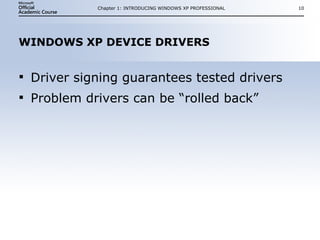WINDOWS XP DEVICE DRIVERS Driver signing guarantees tested drivers Problem drivers can be “rolled back” Chapter 1: INTRODUCING WINDOWS XP PROFESSIONAL 