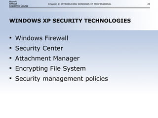 WINDOWS XP SECURITY TECHNOLOGIES Windows Firewall Security Center Attachment Manager Encrypting File System Security management policies Chapter 1: INTRODUCING WINDOWS XP PROFESSIONAL 