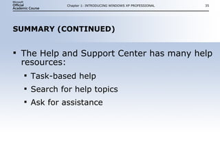 SUMMARY (CONTINUED) The Help and Support Center has many help resources: Task-based help Search for help topics Ask for assistance Chapter 1: INTRODUCING WINDOWS XP PROFESSIONAL 