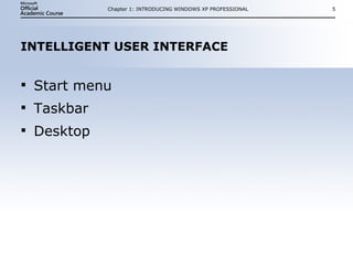 INTELLIGENT USER INTERFACE Start menu Taskbar Desktop Chapter 1: INTRODUCING WINDOWS XP PROFESSIONAL 